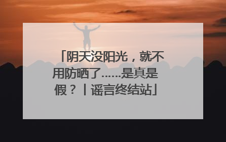 阴天没阳光，就不用防晒了……是真是假？丨谣言终结站
