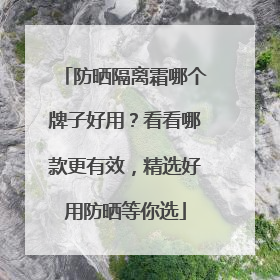 防晒隔离霜哪个牌子好用？看看哪款更有效，精选好用防晒等你选