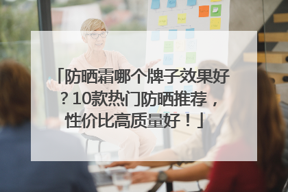 防晒霜哪个牌子效果好？10款热门防晒推荐，性价比高质量好！