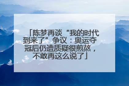 陈梦再谈“我的时代到来了”争议：奥运夺冠后仍遭质疑很煎熬，不敢再这么说了