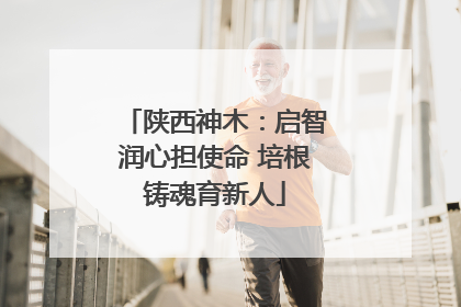 陕西神木：启智润心担使命 培根铸魂育新人