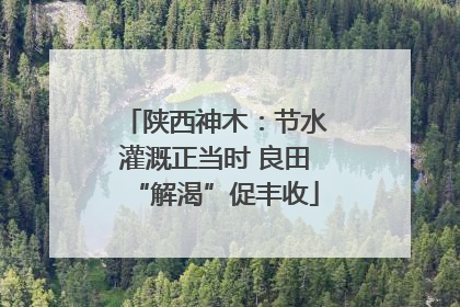 陕西神木：节水灌溉正当时 良田“解渴”促丰收