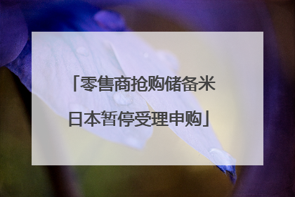 零售商抢购储备米 日本暂停受理申购