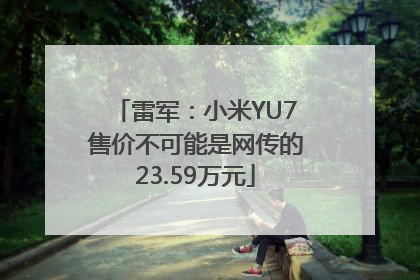 雷军：小米YU7售价不可能是网传的23.59万元