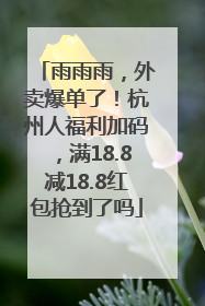 雨雨雨，外卖爆单了！杭州人福利加码，满18.8减18.8红包抢到了吗
