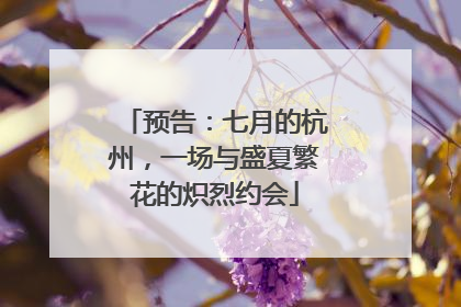 预告：七月的杭州，一场与盛夏繁花的炽烈约会