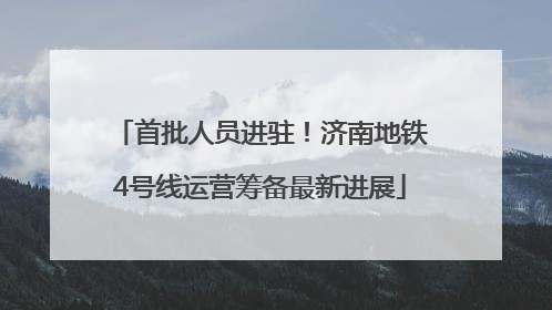 首批人员进驻！济南地铁4号线运营筹备最新进展