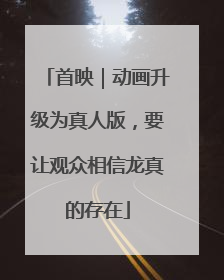 首映｜动画升级为真人版，要让观众相信龙真的存在