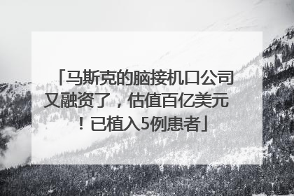 马斯克的脑接机口公司又融资了，估值百亿美元！已植入5例患者