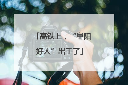 高铁上，“阜阳好人”出手了