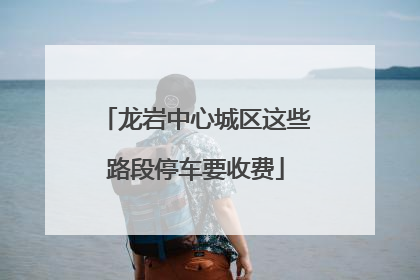龙岩中心城区这些路段停车要收费