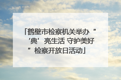 鹤壁市检察机关举办“‘典’亮生活 守护美好”检察开放日活动