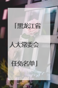 黑龙江省人大常委会任免名单