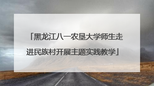 黑龙江八一农垦大学师生走进民族村开展主题实践教学