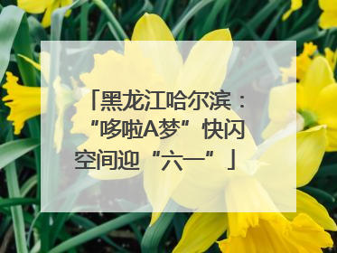 黑龙江哈尔滨：“哆啦A梦”快闪空间迎“六一”