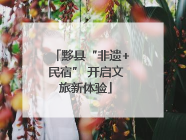 黟县“非遗+民宿” 开启文旅新体验