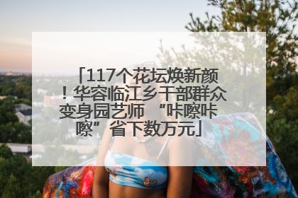 117个花坛焕新颜！华容临江乡干部群众变身园艺师 “咔嚓咔嚓”省下数万元