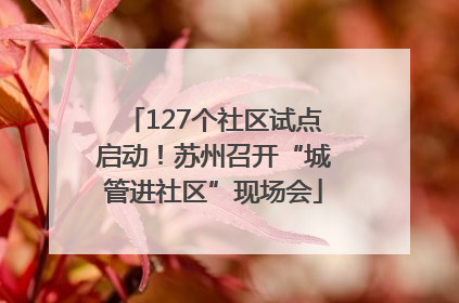127个社区试点启动！苏州召开“城管进社区”现场会