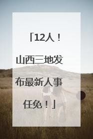 12人！山西三地发布最新人事任免！