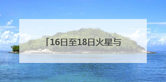 16日至18日火星与轩辕十四“不期而遇”