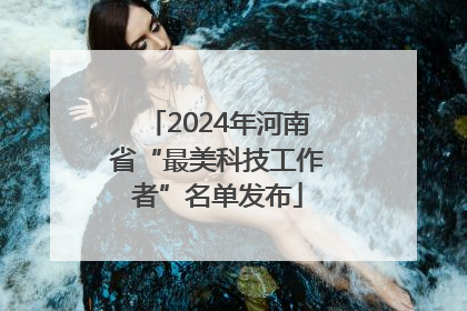 2024年河南省“最美科技工作者”名单发布