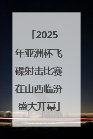 2025年亚洲杯飞碟射击比赛在山西临汾盛大开幕