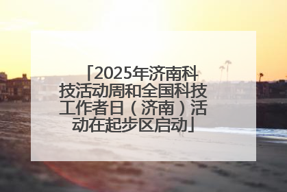 2025年济南科技活动周和全国科技工作者日（济南）活动在起步区启动