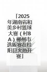 2025年湖南省和美乡村篮球大赛（村BA）郴州市选拔赛在桂阳县火热开赛