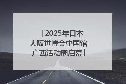 2025年日本大阪世博会中国馆广西活动周启幕
