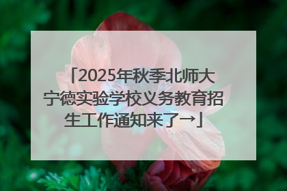 2025年秋季北师大宁德实验学校义务教育招生工作通知来了→