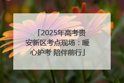 2025年高考贵安新区考点现场：暖心护考 陪伴前行
