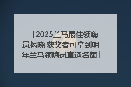 2025兰马最佳领嗨员揭晓 获奖者可拿到明年兰马领嗨员直通名额