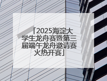 2025海淀大学生龙舟赛暨第三届端午龙舟邀请赛火热开赛