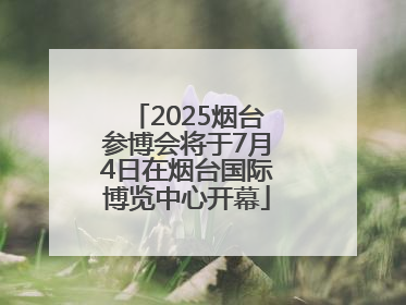 2025烟台参博会将于7月4日在烟台国际博览中心开幕