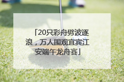 20只彩舟劈波逐浪，万人围观宜宾江安端午龙舟赛