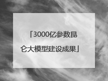 3000亿参数昆仑大模型建设成果