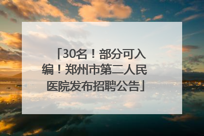 30名！部分可入编！郑州市第二人民医院发布招聘公告