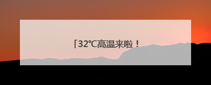 32℃高温来啦！黑龙江最新发布
