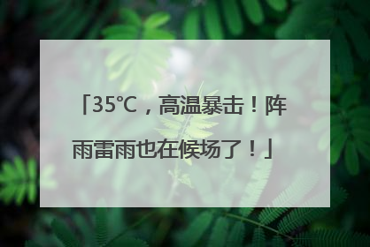 35℃，高温暴击！阵雨雷雨也在候场了！