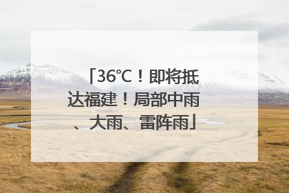 36℃！即将抵达福建！局部中雨、大雨、雷阵雨