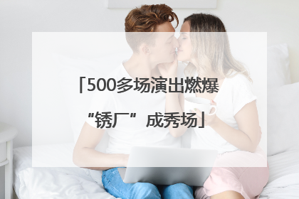 500多场演出燃爆 “锈厂”成秀场