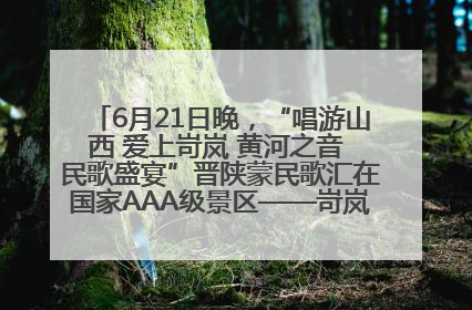 6月21日晚，“唱游山西 爱上岢岚 黄河之音 民歌盛宴”晋陕蒙民歌汇在国家AAA级景区——岢岚宋长城精彩上演