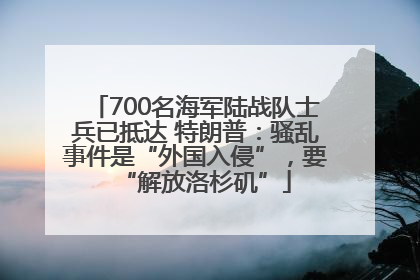 700名海军陆战队士兵已抵达 特朗普：骚乱事件是“外国入侵”，要“解放洛杉矶”