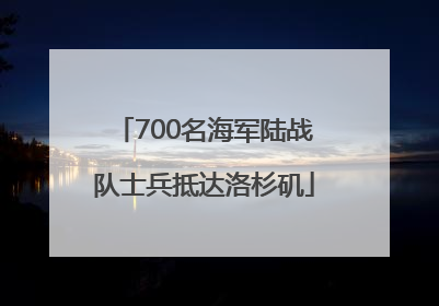 700名海军陆战队士兵抵达洛杉矶