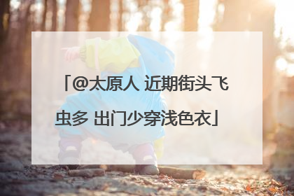 @太原人 近期街头飞虫多 出门少穿浅色衣