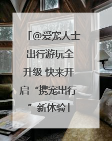@爱宠人士 出行游玩全升级 快来开启“携宠出行”新体验
