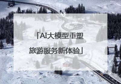 AI大模型重塑旅游服务新体验
