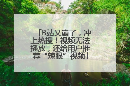 B站又崩了，冲上热搜！视频无法播放，还给用户推荐“辣眼”视频