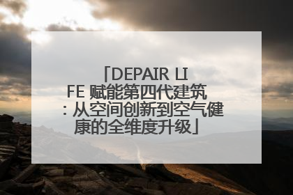 DEPAIR LIFE 赋能第四代建筑：从空间创新到空气健康的全维度升级