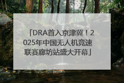 DRA首入京津冀！2025年中国无人机竞速联赛廊坊站盛大开幕